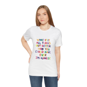 What if it turns out better than you have ever imagined? tshirt 5